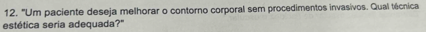 "Um paciente deseja melhorar o contorno corporal sem procedimentos invasivos. Qual técnica 
estética seria adequada?"