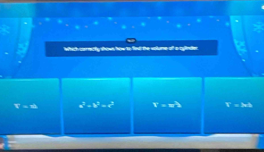 Which conectly shows how to find the volume of a cylinder.
V=m
a^2-b^2=c^2
V=m^2
T=kh