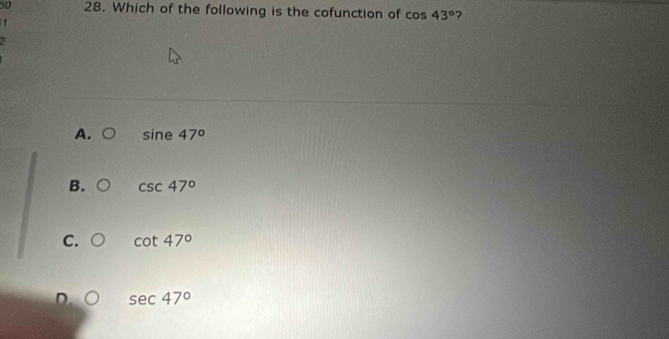 50 28. Which of the following is the cofunction of cos 43° ?
1
sine 47°
B. csc 47°
C. cot 47°
D. sec 47°