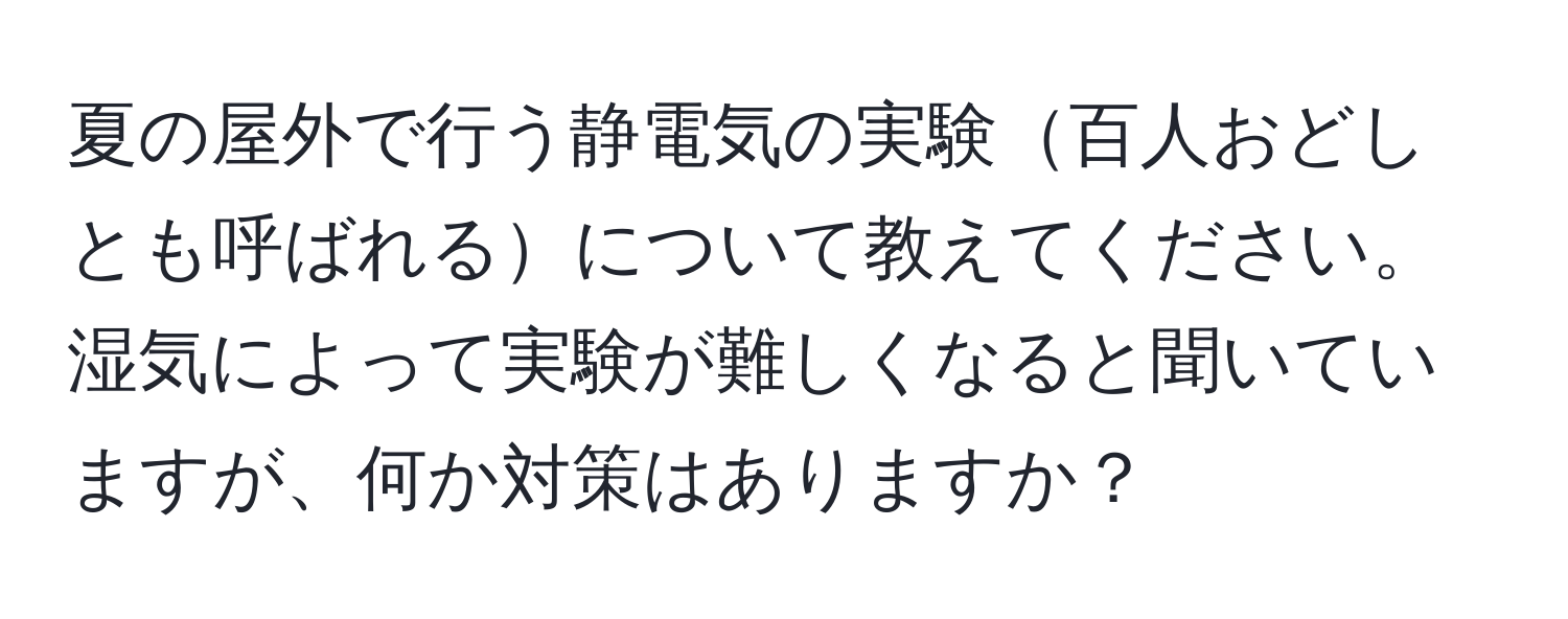 夏の屋外で行う静電気の実験百人おどしとも呼ばれるについて教えてください。湿気によって実験が難しくなると聞いていますが、何か対策はありますか？