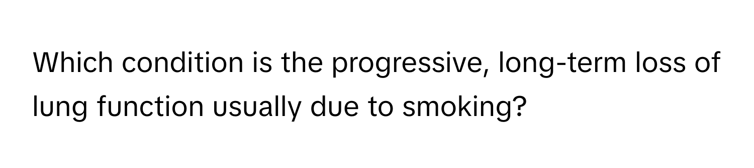 Which condition is the progressive, long-term loss of lung function usually due to smoking?