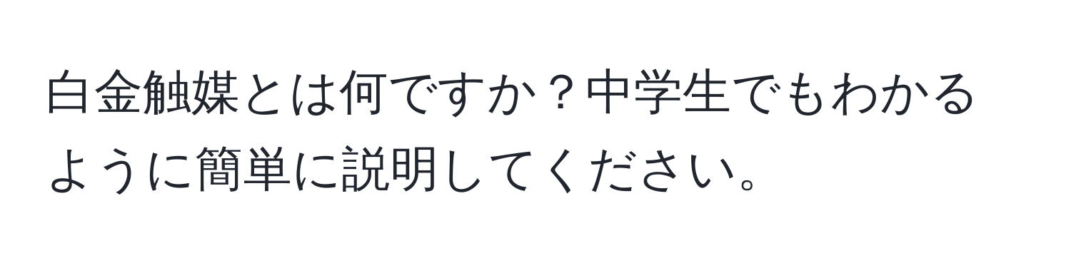 白金触媒とは何ですか？中学生でもわかるように簡単に説明してください。