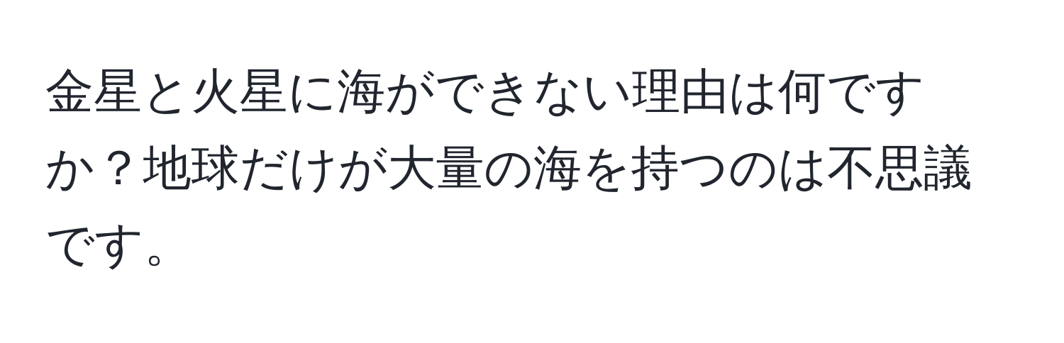 金星と火星に海ができない理由は何ですか？地球だけが大量の海を持つのは不思議です。