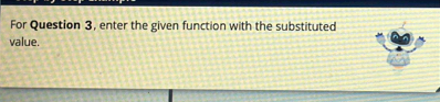 For Question 3, enter the given function with the substituted 
value.