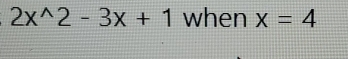 2x^(wedge)2-3x+1 when x=4