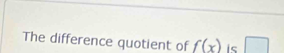 The difference quotient of f(x) is □