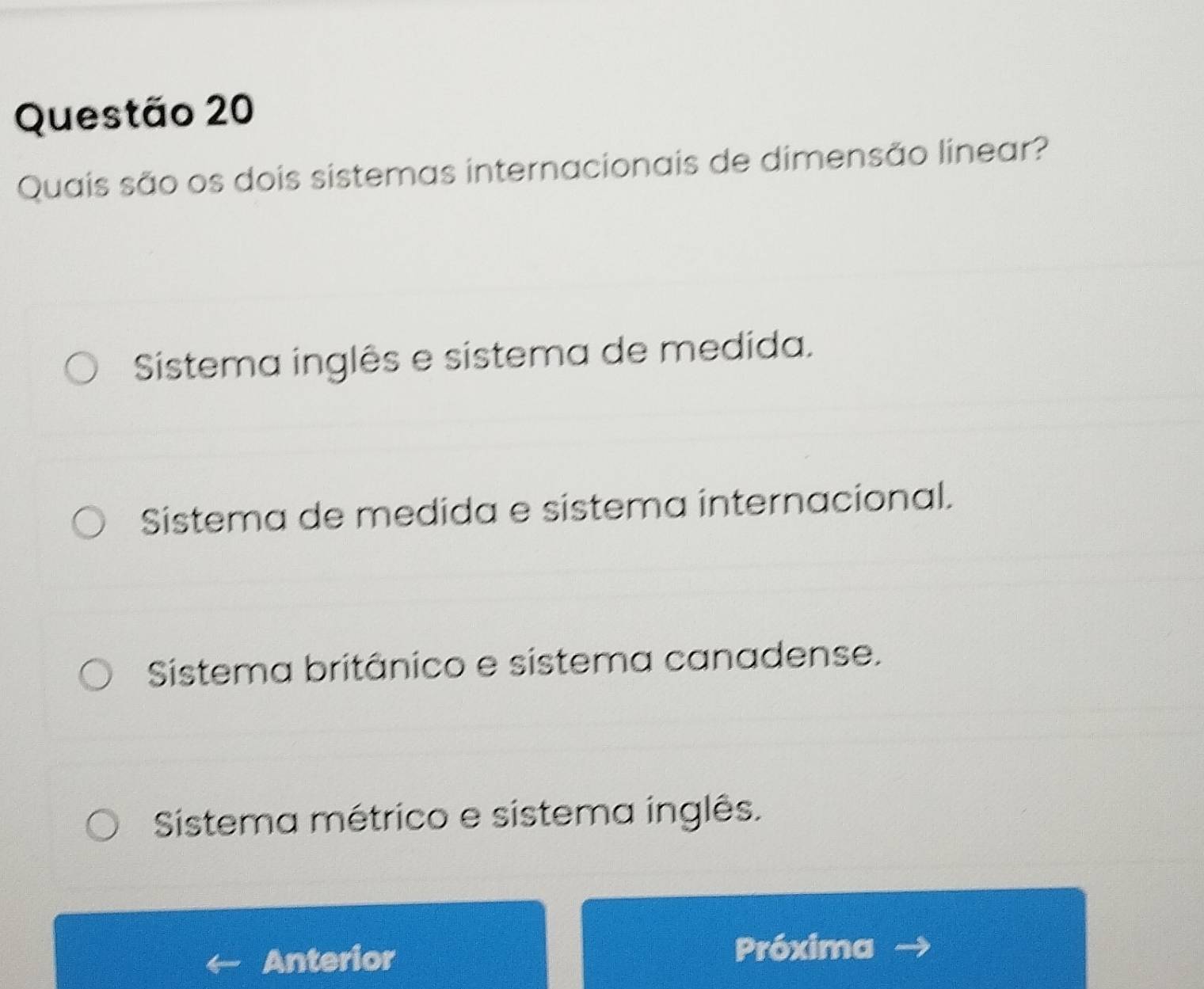 Quais são os dois sistemas internacionais de dimensão linear?
Sistema inglês e sistema de medida.
Sistema de medida e sistema internacional.
Sistema britânico e sistema canadense.
Sistema métrico e sistema inglês.
Anterior
Próxima