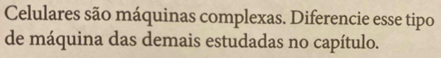 Celulares são máquinas complexas. Diferencie esse tipo 
de máquina das demais estudadas no capítulo.