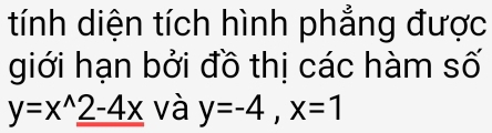 tính diện tích hình phẳng được
giới hạn bởi đồ thị các hàm số
y=x^(wedge)_ 2-4x và y=-4, x=1