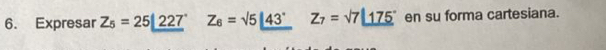 Expresar Z_5=25|_ (227)° Z_6=sqrt(5)|_ 43° Z_7=surd 7_ 175° en su forma cartesiana.