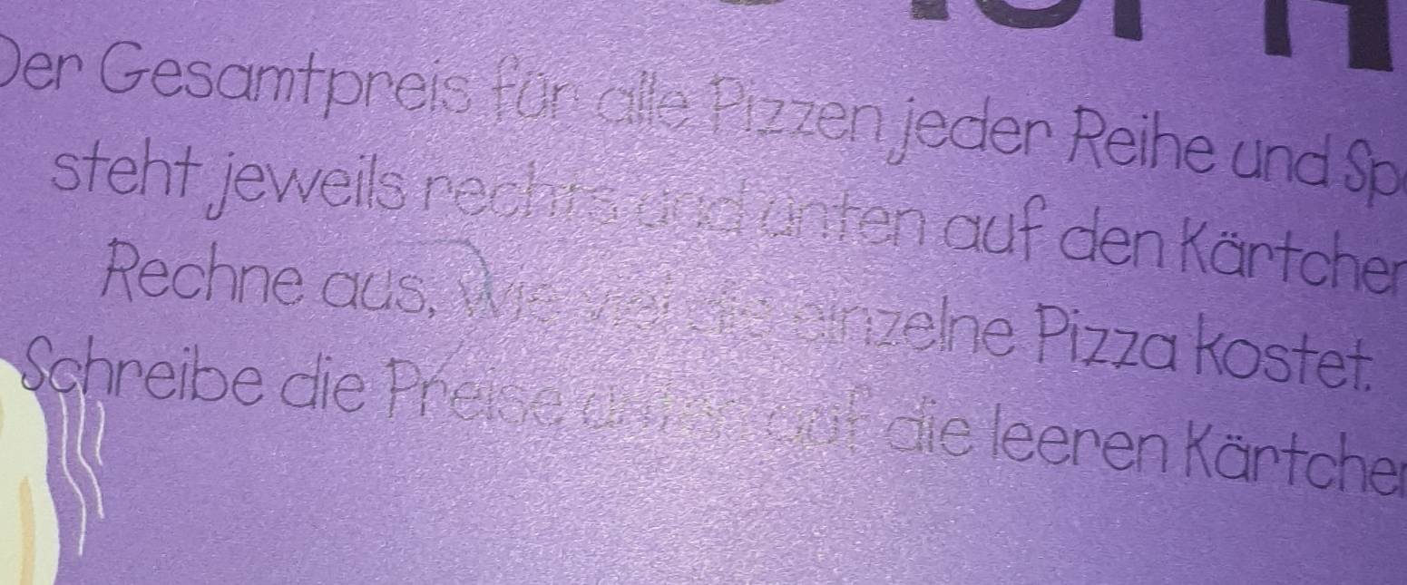 Der Gesamtpreis für alle Pizzen jeder Reihe und Sp 
steht jeweils rechts und änten auf den Kärtchen 
Rechne aus, wev erde einzelne Pizza kostet. 
Schreibe die Preige am er daf die leeren Kärtche