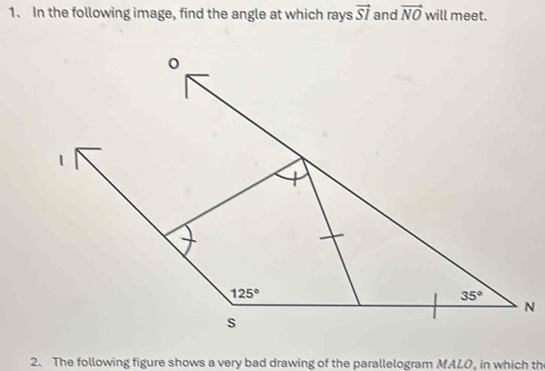 In the following image, find the angle at which rays vector SI and vector NO will meet.
2. The following figure shows a very bad drawing of the parallelogram MALO, in which th