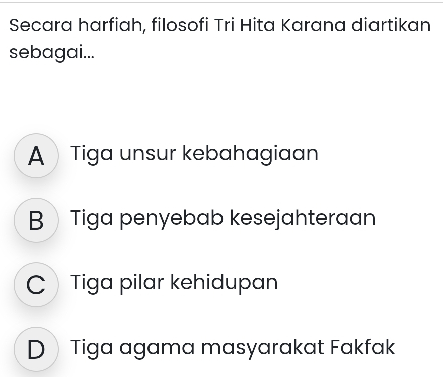 Secara harfiah, filosofi Tri Hita Karana diartikan
sebagai...
A Tiga unsur kebahagiaan
B Tiga penyebab kesejahteraan
C Tiga pilar kehidupan
D》Tiga agama masyarakat Fakfak