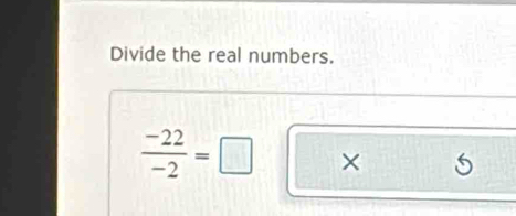 Divide the real numbers.
 (-22)/-2 =□ ×