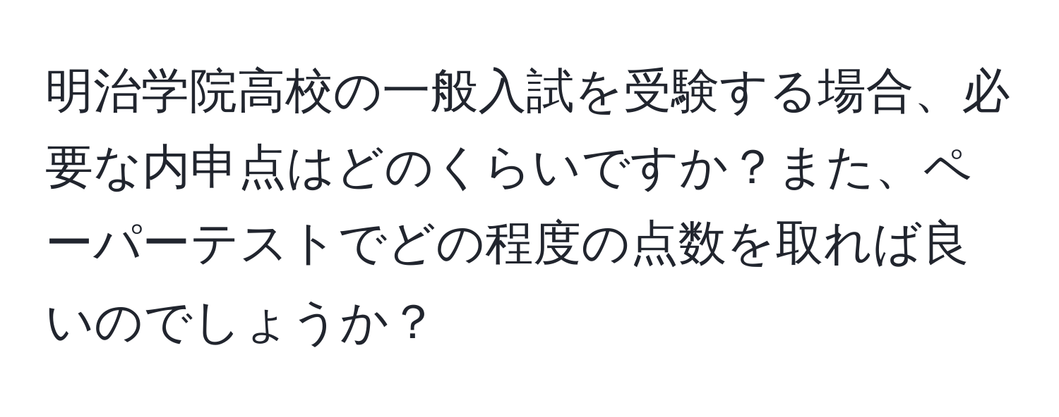 明治学院高校の一般入試を受験する場合、必要な内申点はどのくらいですか？また、ペーパーテストでどの程度の点数を取れば良いのでしょうか？