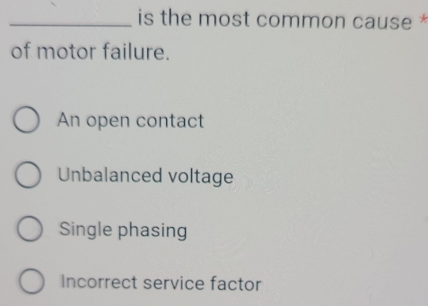 Solved: is the most common cause * of motor failure. An open contact ...