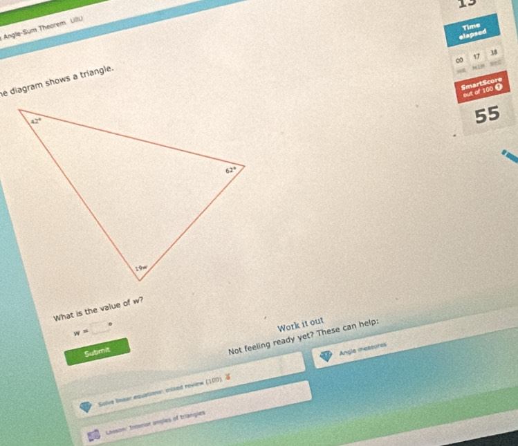 Angle-Sum Theorem LllU
elapsed Time
17
38
e diagram shows a triangle.
SmartScore
out of 100 0
55
What is the value of w?
0
w=
Work it out
Submit
Not feeling ready yet? These can help:
Solve near equations: mixed review (100) 4 Angle measures
Lasson: Interior angles of triangies