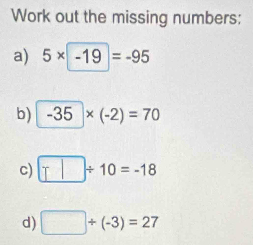 Work out the missing numbers: 
a) 5* -19=-95
b) -35* (-2)=70
c) □ / 10=-18
d) □ / (-3)=27