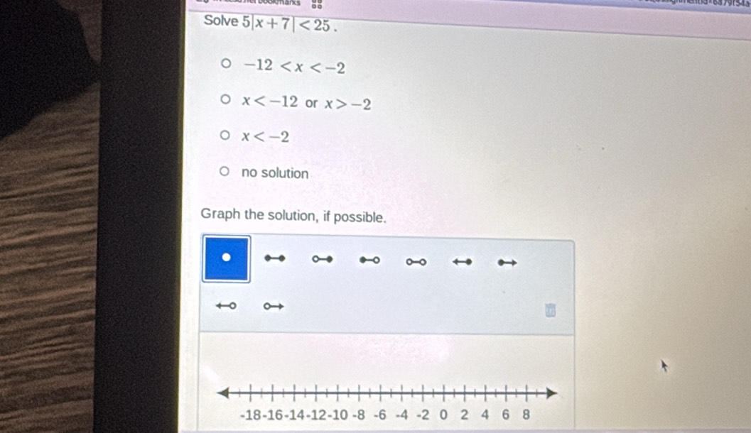 33 791543
Solve 5|x+7|<25</tex>.
-12
x or x>-2
x
no solution
Graph the solution, if possible.