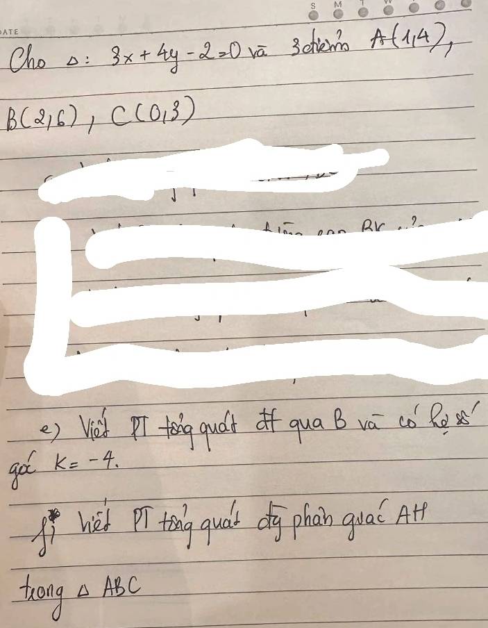 Cho o: 3x+4y-2=0 vā 3chemo A(1,4),
B(2,6), C(0,3)
e) Wel pr feng quát If qua B vá còl 
go k=-4. 
If hiet Pr ting quat dg phan guaí Ath 
trong
△ ABC