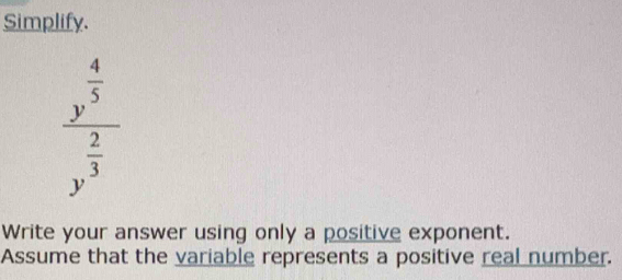 Simplify.
frac y^(frac 4)5y^(frac 2)3
Write your answer using only a positive exponent. 
Assume that the variable represents a positive real number.