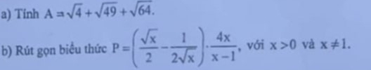 Tính A=sqrt(4)+sqrt(49)+sqrt(64.)
b) Rút gọn biểu thức P=( sqrt(x)/2 - 1/2sqrt(x) )·  4x/x-1  , với x>0 và x!= 1.