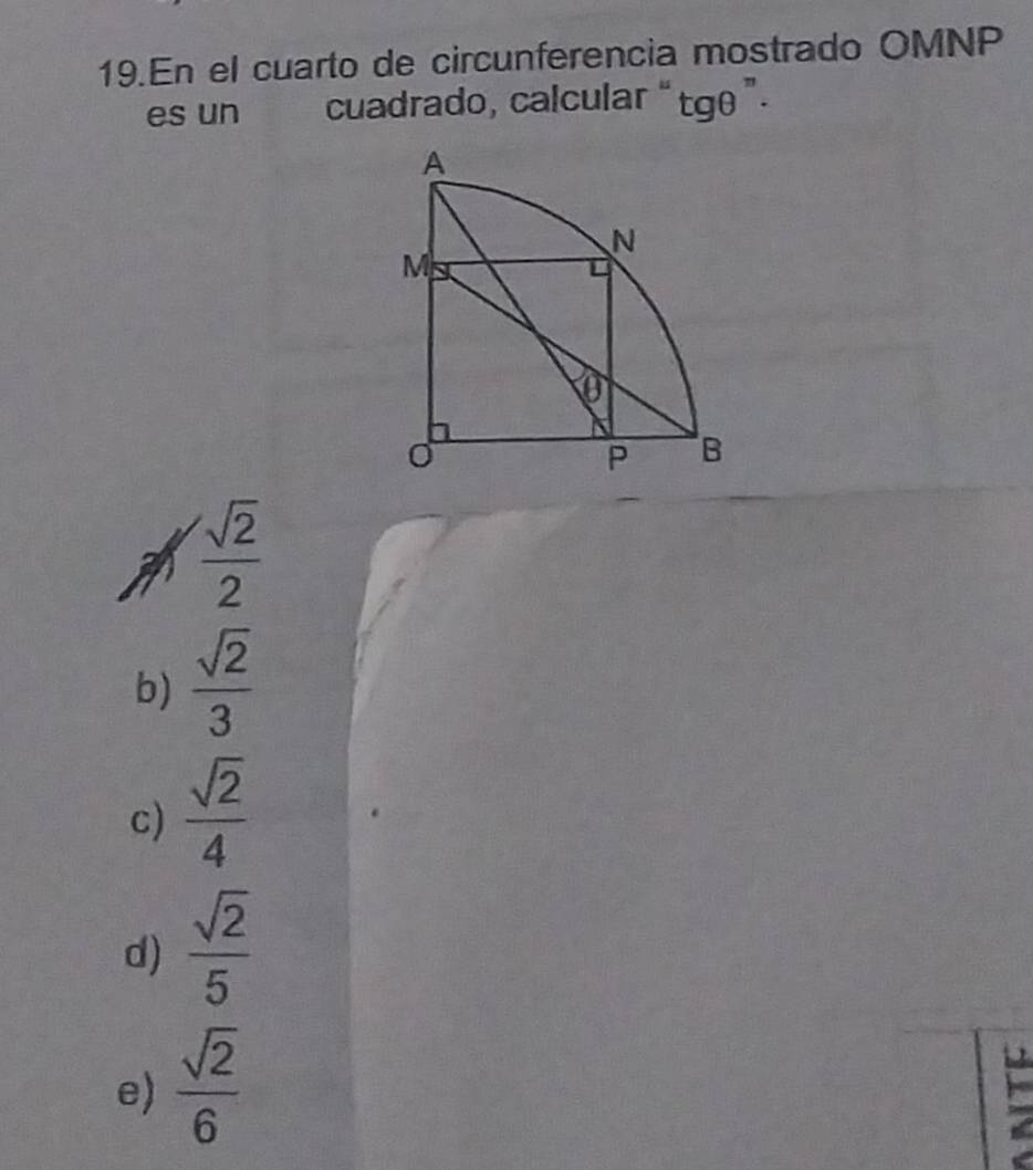 En el cuarto de circunferencia mostrado OMNP
es un cuadrado, calcular “ tgθ ”.
 sqrt(2)/2 
b)  sqrt(2)/3 
c)  sqrt(2)/4 
d)  sqrt(2)/5 
e)  sqrt(2)/6 