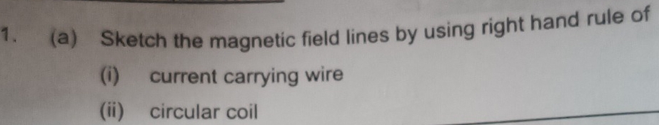 Sketch the magnetic field lines by using right hand rule of 
(i) current carrying wire 
(ii) circular coil