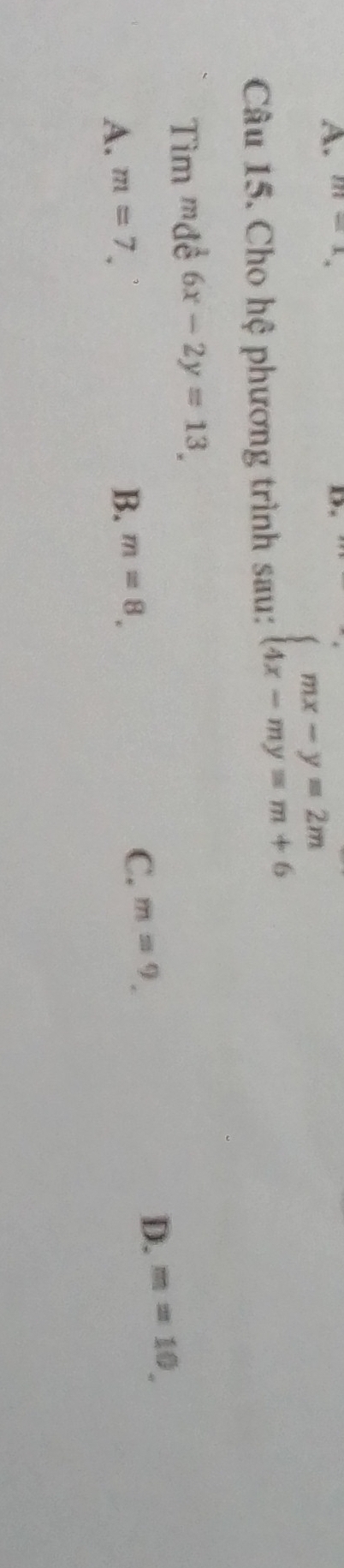 A. m=1
D.
Câu 15. Cho hệ phương trình sau:
beginarrayl mx-y=2m 4x-my=m+6endarray.
Tìm mđề 6x-2y=13,
D. m=10,
A. m=7
B. m=8. C. m=9,