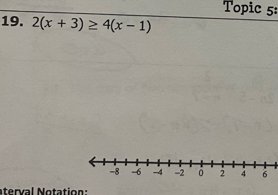 Topic 5: 
19. 2(x+3)≥ 4(x-1)
nterval Notation: