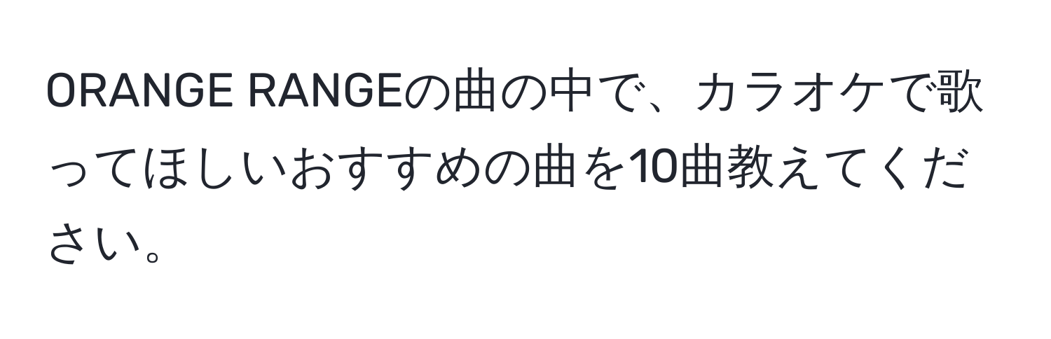 ORANGE RANGEの曲の中で、カラオケで歌ってほしいおすすめの曲を10曲教えてください。