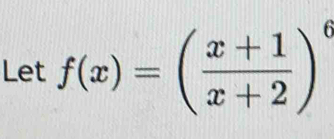 Let f(x)=( (x+1)/x+2 )^6