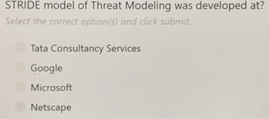 STRIDE model of Threat Modeling was developed at?
Select the correct option(s) and click submit.
Tata Consultancy Services
Google
Microsoft
Netscape