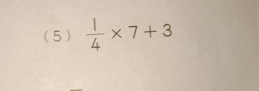 (5)  1/4 * 7+3