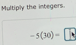 Multiply the integers.
-5(30)=□