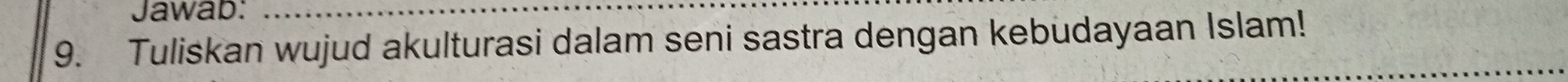 Jawab:_ 
9. Tuliskan wujud akulturasi dalam seni sastra dengan kebudayaan Islam!