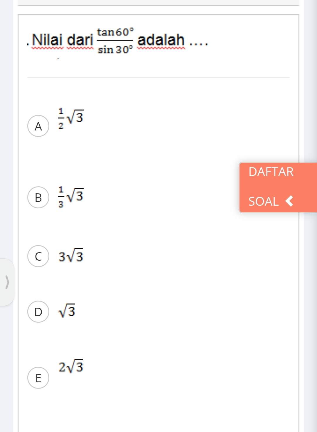 Nilai dari  tan 60°/sin 30°  adalah ...
A  1/2 sqrt(3)
DAFTAR
B  1/3 sqrt(3)
SOAL 《
C 3sqrt(3)
D sqrt(3)
2sqrt(3)
E