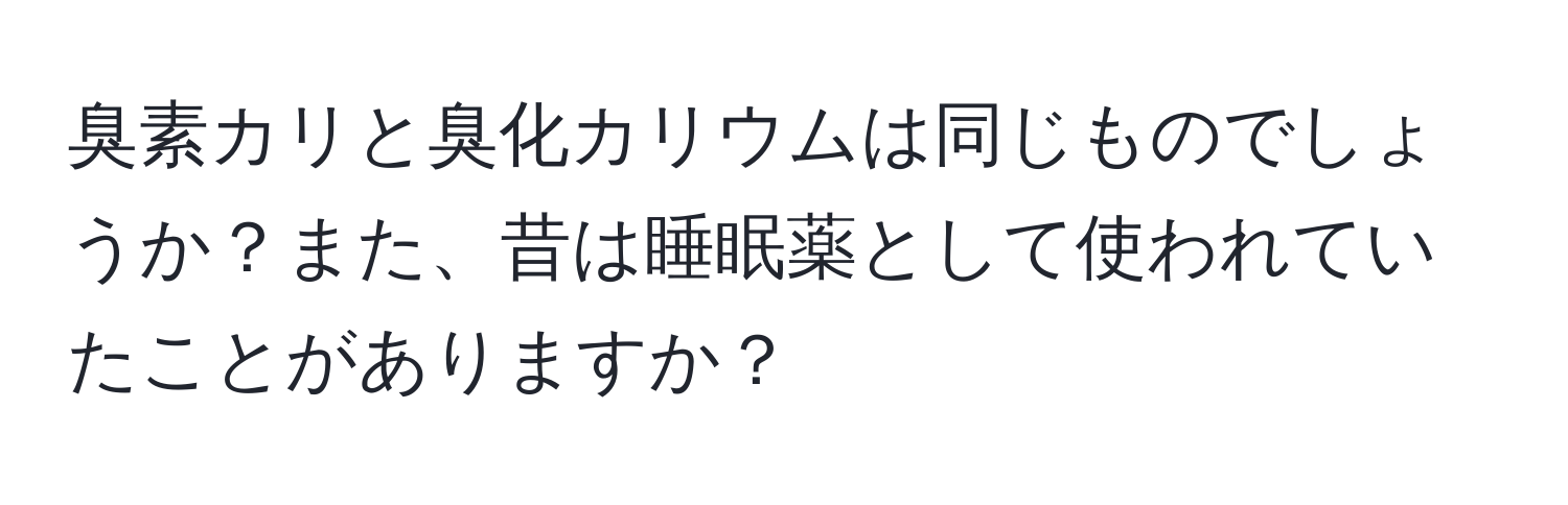 臭素カリと臭化カリウムは同じものでしょうか？また、昔は睡眠薬として使われていたことがありますか？