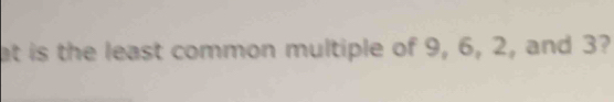 at is the least common multiple of 9, 6, 2, and 3?