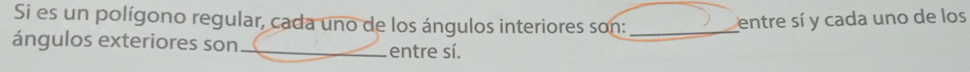 Si es un polígono regular, cada uno de los ángulos interiores son: _entre sí y cada uno de los 
ángulos exteriores son_ entre sí.