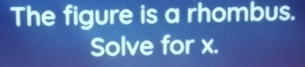 The figure is a rhombus. 
Solve for x.