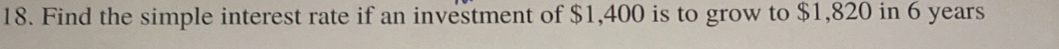 Find the simple interest rate if an investment of $1,400 is to grow to $1,820 in 6 years