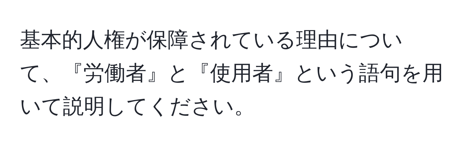 基本的人権が保障されている理由について、『労働者』と『使用者』という語句を用いて説明してください。