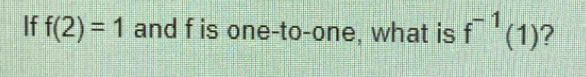 If f(2)=1 and f is one-to-one, what is f^(-1)(1)