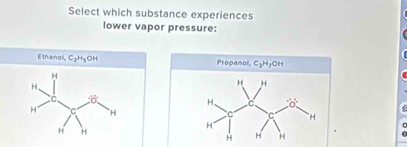 Select which substance experiences
lower vapor pressure:
Ethanol, C_2H_5 C PF Propanol, C_3H_7OH