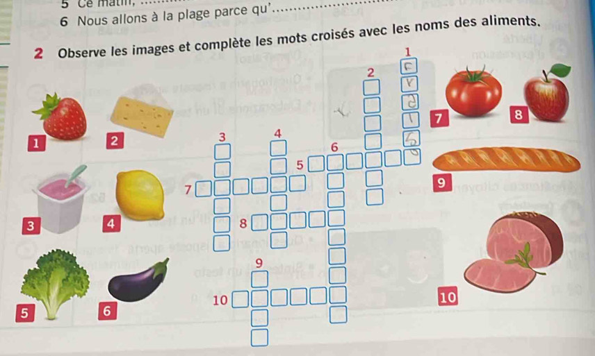 Ce matin, 
6 Nous allons à la plage parce qu' 
2 Observe les images et complète les mots croisés avec les noms des aliments. 
1 
F
1 2
3 4
10
5 6