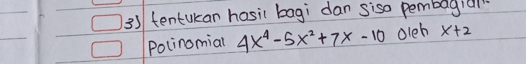 tentukan hasil bagi dan siso pembagial 
Polinomial 4x^4-5x^2+7x-10 oleh x+2