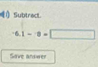 Subtract.
6.1-8=□
Save answer