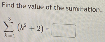 Find the value of the summation.
sumlimits _(k=1)^3(k^2+2)=□