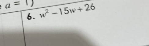 a=1) w^2-15w+26
6.